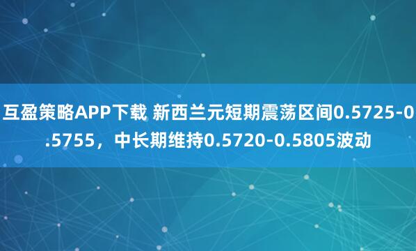 互盈策略APP下载 新西兰元短期震荡区间0.5725-0.5755，中长期维持0.5720-0.5805波动