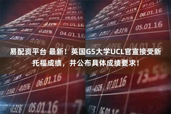 易配资平台 最新！英国G5大学UCL官宣接受新托福成绩，并公布具体成绩要求！