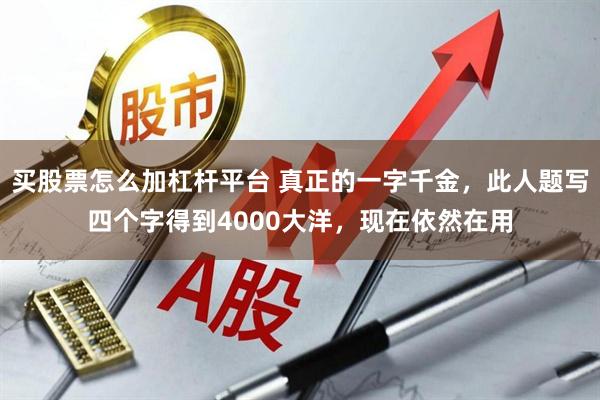 买股票怎么加杠杆平台 真正的一字千金，此人题写四个字得到4000大洋，现在依然在用