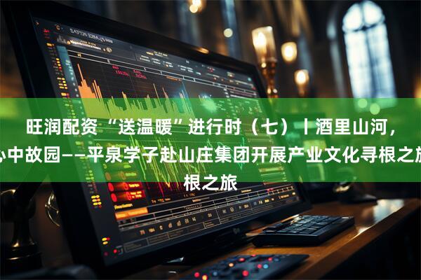 旺润配资 “送温暖”进行时（七）丨酒里山河，心中故园——平泉学子赴山庄集团开展产业文化寻根之旅